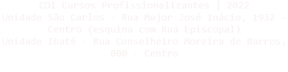 CDI Cursos Profissionalizantes | 2022
Unidade São Carlos - Rua Major José Inácio, 1932 - Centro (esquina com Rua Episcopal)
Unidade Ibaté - Rua Conselheiro Moreira de Barros, 800 - Centro
