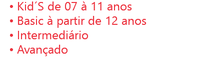 Kid´S de 07 à 11 anos
Basic à partir de 12 anos
Intermediário
Avançado