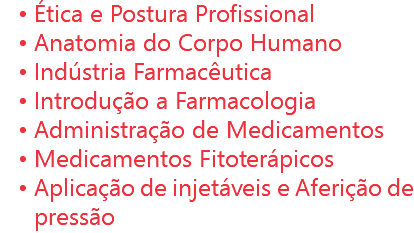 Ética e Postura Profissional
Anatomia do Corpo Humano
Indústria Farmacêutica
Introdução a Farmacologia
Administração de Medicamentos
Medicamentos Fitoterápicos
Aplicação de injetáveis e Aferição de pressão