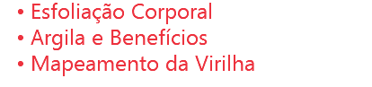 Esfoliação Corporal
Argila e Benefícios
Mapeamento da Virilha